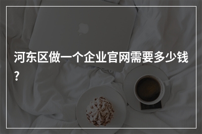 [year]河东区做一个企业官网需要多少钱?