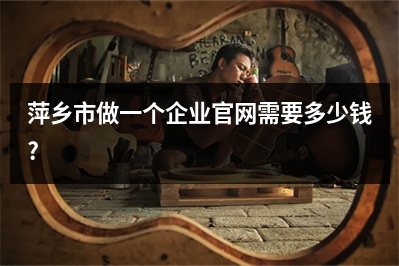 [year]萍乡市做一个企业官网需要多少钱?