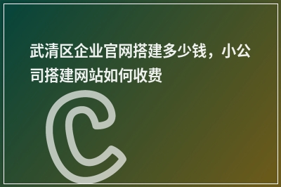 [year]武清区企业官网搭建多少钱，小公司搭建网站如何收费