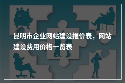 [year]昆明市企业网站建设报价表，网站建设费用价格一览表