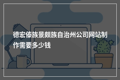 [year]德宏傣族景颇族自治州公司网站制作需要多少钱