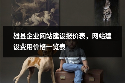 [year]雄县企业网站建设报价表，网站建设费用价格一览表