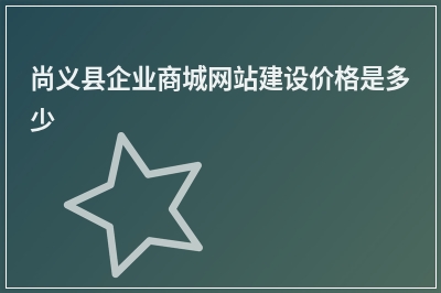 [year]尚义县企业商城网站建设价格是多少