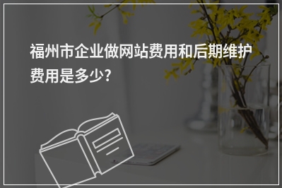 [year]福州市企业做网站费用和后期维护费用是多少?
