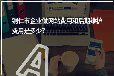 [year]铜仁市企业做网站费用和后期维护费用是多少?