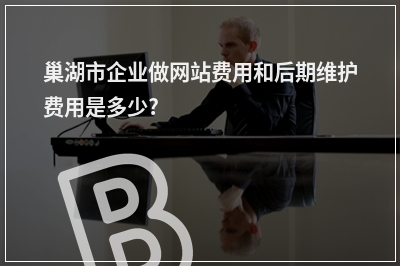 [year]巢湖市企业做网站费用和后期维护费用是多少?