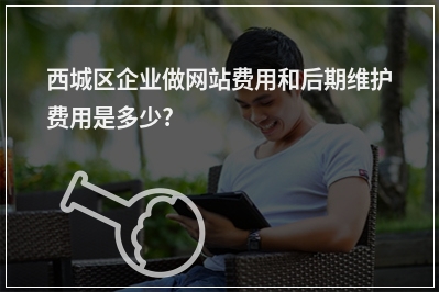 [year]西城区企业做网站费用和后期维护费用是多少?