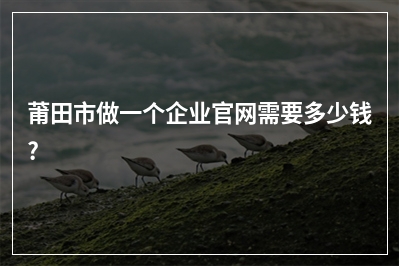 [year]莆田市做一个企业官网需要多少钱?