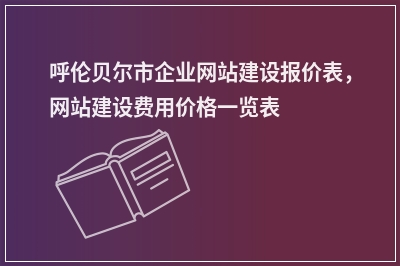 [year]呼伦贝尔市企业网站建设报价表，网站建设费用价格一览表