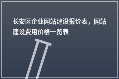 [year]长安区企业网站建设报价表，网站建设费用价格一览表