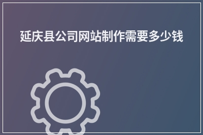 [year]延庆县公司网站制作需要多少钱