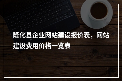 [year]隆化县企业网站建设报价表，网站建设费用价格一览表