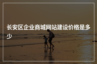 [year]长安区企业商城网站建设价格是多少