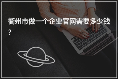 [year]衢州市做一个企业官网需要多少钱?