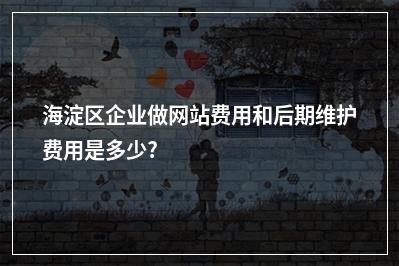 [year]海淀区企业做网站费用和后期维护费用是多少?