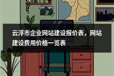 [year]云浮市企业网站建设报价表，网站建设费用价格一览表