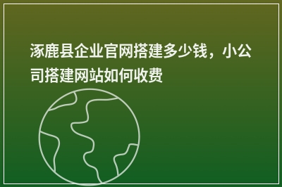 [year]涿鹿县企业官网搭建多少钱，小公司搭建网站如何收费