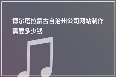[year]博尔塔拉蒙古自治州公司网站制作需要多少钱