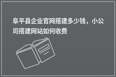 [year]阜平县企业官网搭建多少钱，小公司搭建网站如何收费