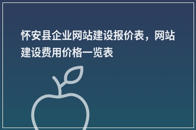 [year]怀安县企业网站建设报价表，网站建设费用价格一览表