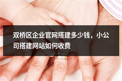 [year]双桥区企业官网搭建多少钱，小公司搭建网站如何收费