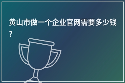 [year]黄山市做一个企业官网需要多少钱?