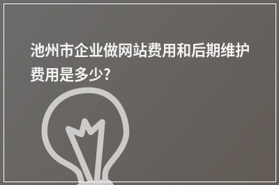 [year]池州市企业做网站费用和后期维护费用是多少?