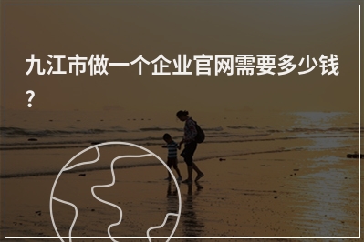 [year]九江市做一个企业官网需要多少钱?