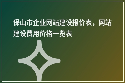[year]保山市企业网站建设报价表，网站建设费用价格一览表