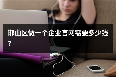 [year]邯山区做一个企业官网需要多少钱?