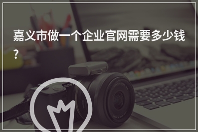 [year]嘉义市做一个企业官网需要多少钱?