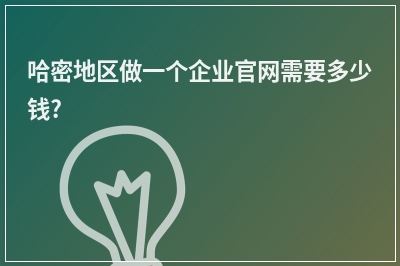 [year]哈密地区做一个企业官网需要多少钱?
