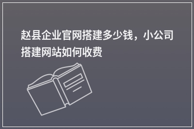 [year]赵县企业官网搭建多少钱，小公司搭建网站如何收费