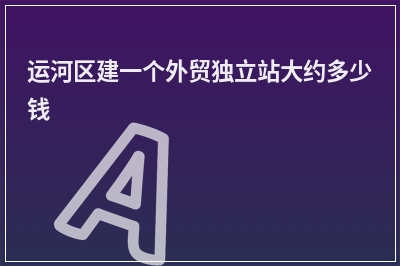 [year]运河区建一个外贸独立站大约多少钱