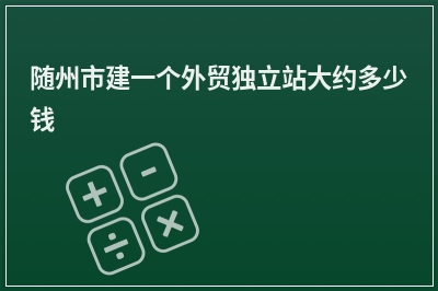 [year]随州市建一个外贸独立站大约多少钱