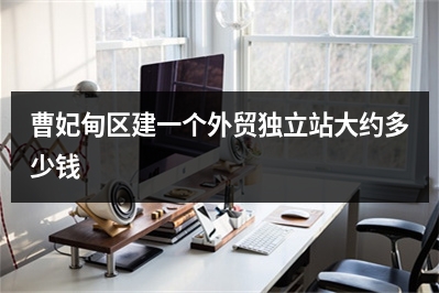[year]曹妃甸区建一个外贸独立站大约多少钱