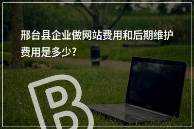 [year]邢台县企业做网站费用和后期维护费用是多少?