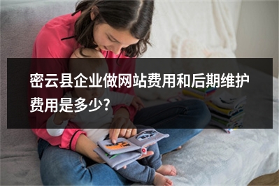 [year]密云县企业做网站费用和后期维护费用是多少?