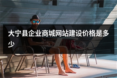 [year]大宁县企业商城网站建设价格是多少