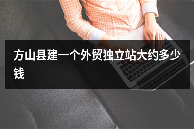 [year]方山县建一个外贸独立站大约多少钱