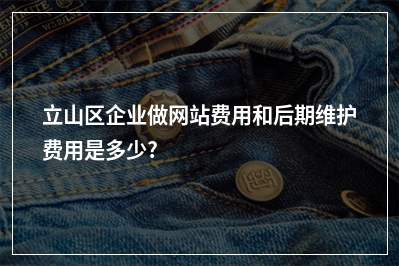[year]立山区企业做网站费用和后期维护费用是多少?