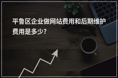 [year]平鲁区企业做网站费用和后期维护费用是多少?