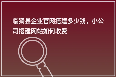 [year]临猗县企业官网搭建多少钱，小公司搭建网站如何收费