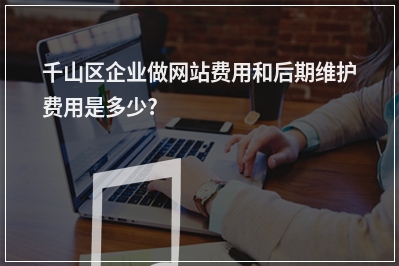 [year]千山区企业做网站费用和后期维护费用是多少?