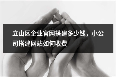 [year]立山区企业官网搭建多少钱，小公司搭建网站如何收费