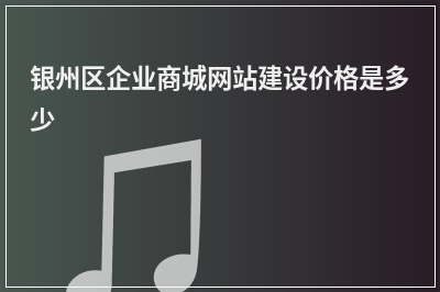 [year]银州区企业商城网站建设价格是多少