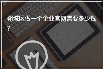 [year]朔城区做一个企业官网需要多少钱?