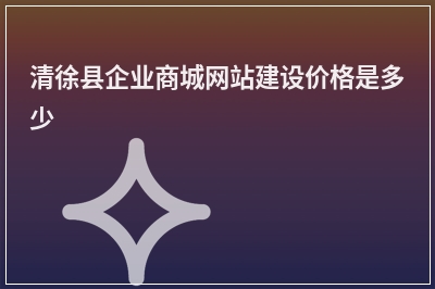 [year]清徐县企业商城网站建设价格是多少