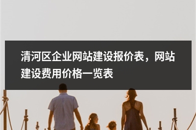 [year]清河区企业网站建设报价表，网站建设费用价格一览表