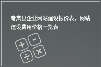 [year]岢岚县企业网站建设报价表，网站建设费用价格一览表